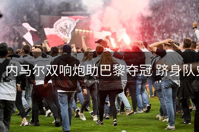 内马尔双响炮助巴黎夺冠 跻身队史射手榜前五